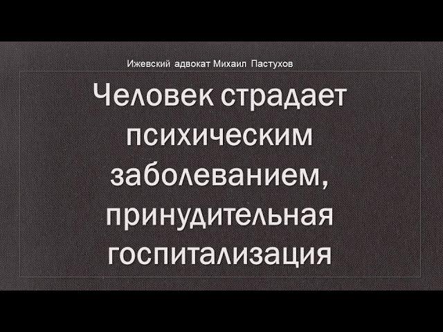 Иж Адвокат Пастухов. Человек страдает психическим заболеванием, принудительная госпитализация.