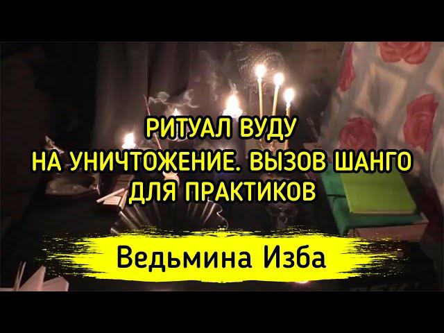 РИТУАЛ ВУДУ, НА УНИЧТОЖЕНИЕ. ВЫЗОВ ШАНГО ▶️ ВЕДЬМИНА ИЗБА - МАГИЯ