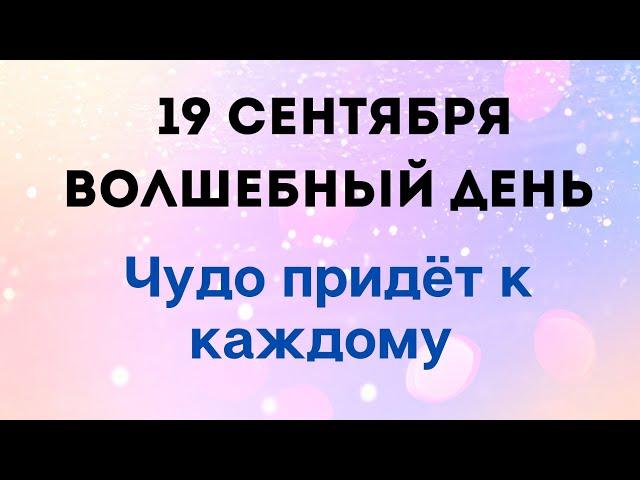 19 сентября - Самый Волшебный день. Чудо придёт к каждому | Лунный Календарь