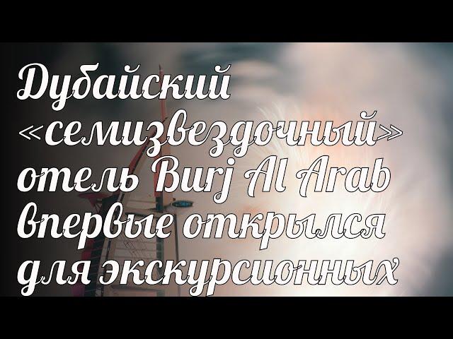 Дубайский «семизвездочный» отель Burj Al Arab впервые открылся для экскурсионных групп