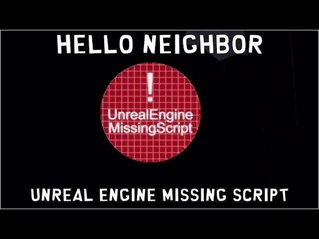 HELLO NEIGHBOR "Unreal Engine Missing Script"