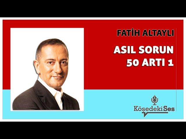 FATİH ALTAYLI -"ASIL SORUN 50 ARTI 1" * Köşe Yazısı Dinle *
