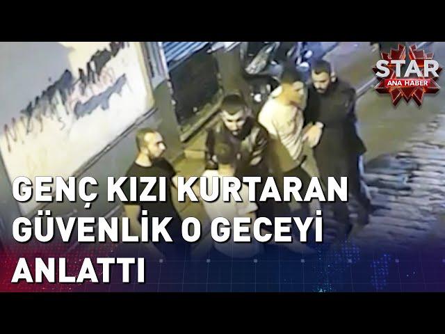 Beyoğlu'nda Genç Kızı Kurtaran Güvenlik O Geceyi Anlattı