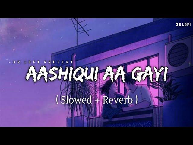 Aashiqui Aa Gayi - Lofi (Slowed + Reverb) | Arijit Singh | SR Lofi