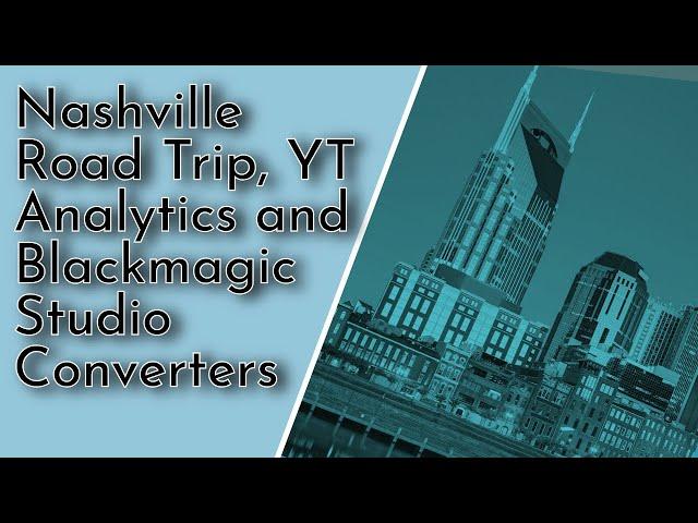 Back From A Nashville Road Trip, YouTube Analytics and BlackMagic Studio Converters