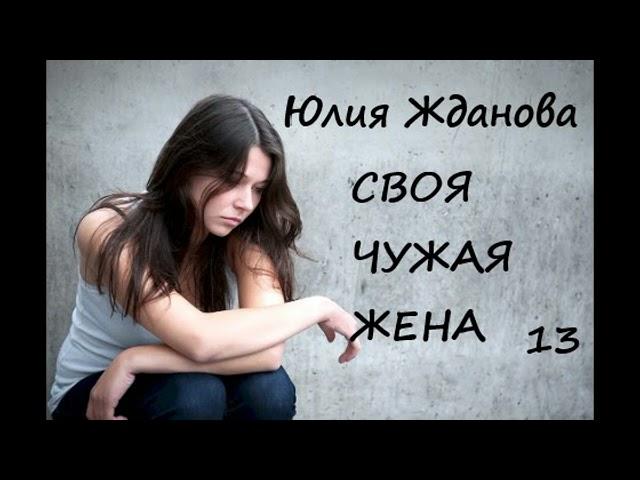 Юлия Жданова СВОЯ ЧУЖАЯ ЖЕНА, часть 13