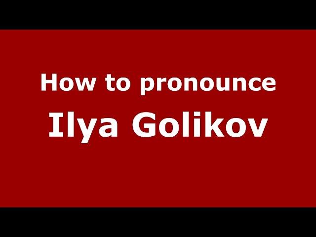 How to pronounce Ilya Golikov (Russian/Russia)  - PronounceNames.com