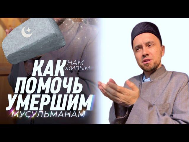 КАК ПОМОЧЬ УМЕРШИМ МУСУЛЬМАНАМ