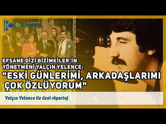 Efsane dizi 'Bizimkiler'in yönetmeni Yalçın Yelence: Eski günlerimi, arkadaşlarımı çok özlüyorum