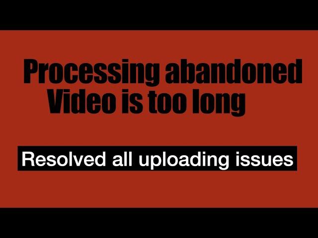 Processing abandoned Video is too long