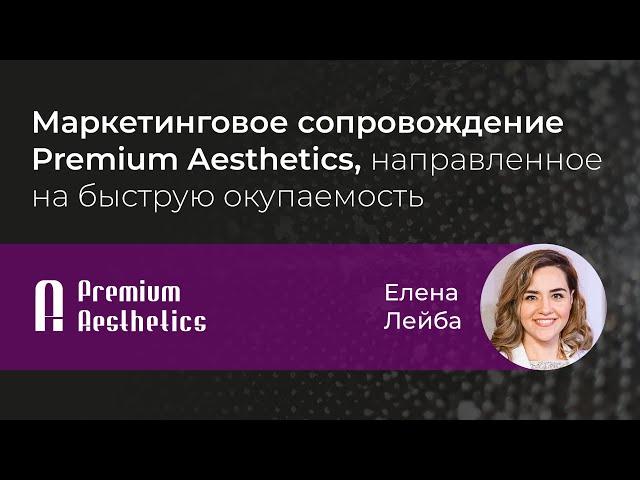 Маркетинговое сопровождение Premium Aesthetics, направленное на быструю окупаемость