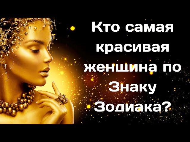 3 самые  красивые Женщины по Знаку зодиака