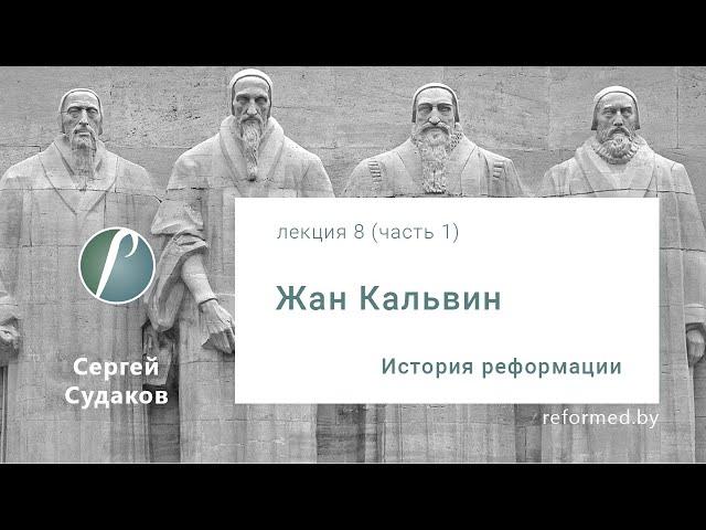 История Реформации  "Жан Кальвин" / Лекция 8 (часть 1) // Сергей Судаков