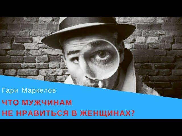 Что мужчинам не нравиться в женщинах? - Гари Маркелов