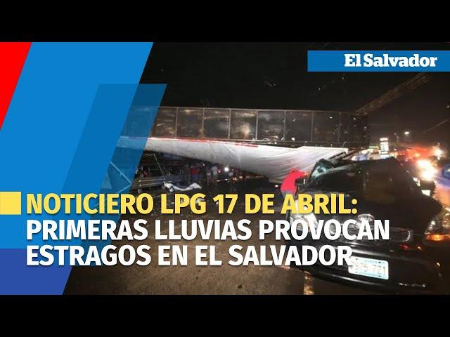 Noticiero LPG 17 de abril: Primeras lluvias provocan estragos en El Salvador