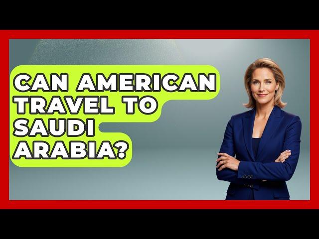 Can American Travel To Saudi Arabia? - Middle East Explorers