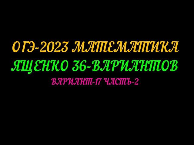 ОГЭ-2023 МАТЕМАТИКА ЯЩЕНКО 36-ВАРИАНТОВ ВАРИАНТ-17 ЧАСТЬ-2