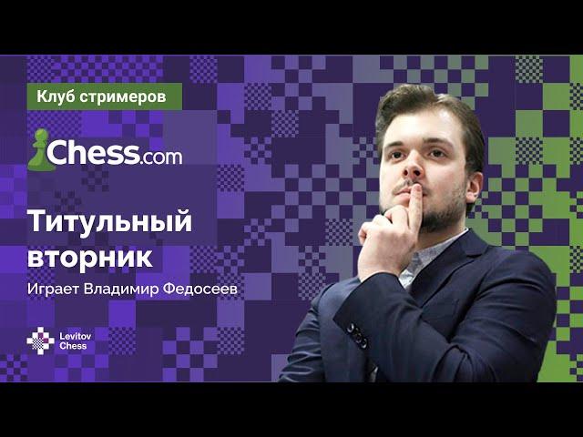 Владимир Федосеев играет ТИТУЛЬНЫЙ ВТОРНИК на Chess.com  / Titled Tuesday ️  Шахматы