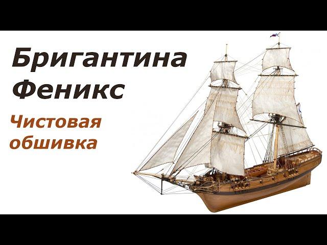 Сборка модели Бригантины Феникс от Мастер-Корабел (часть 2). Чистовая обшивка.