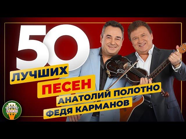 АНАТОЛИЙ ПОЛОТНО И ФЕДЯ КАРМАНОВ  50 ЛУЧШИХ ПЕСЕН  50 ХИТОВ 