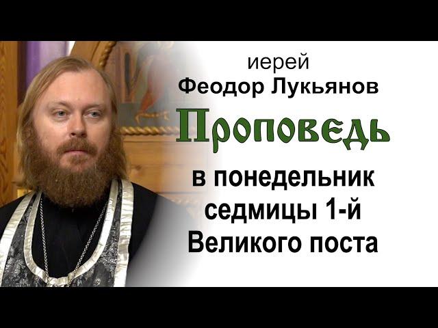 Проповедь в понедельник седмицы 1-й Великого поста (2025.03.03). Иерей Феодор Лукьянов