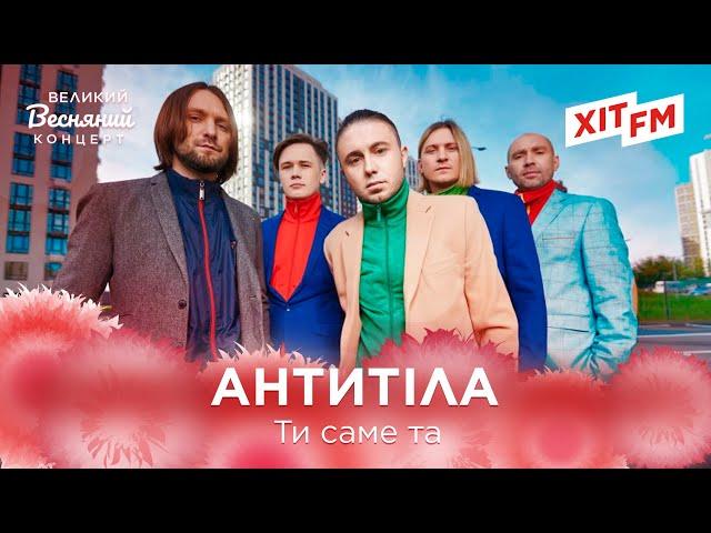 АНТИТІЛА - ТИ САМЕ ТА | Великий Весняний Концерт на ХІТ FM