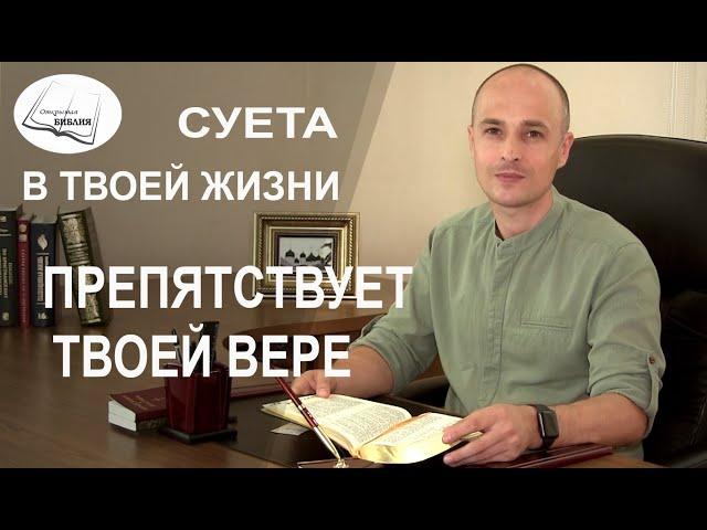 Суета в твоей жизни препятствует твоей вере | "Открытая Библия" Михаил Карлов