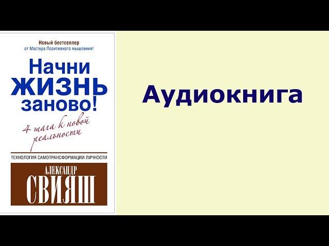 Александр Свияш "Начни жизнь заново! Или 4 шага к новой реальности" аудиокнига