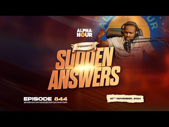 ALPHA HOUR EPISODE 844 |  SUDDEN ANSWERS   || 16TH NOVEMBER,2024