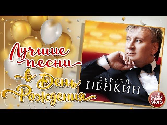 СЕРГЕЙ ПЕНКИН  ЛУЧШИЕ ПЕСНИ В ДЕНЬ РОЖДЕНИЯ 