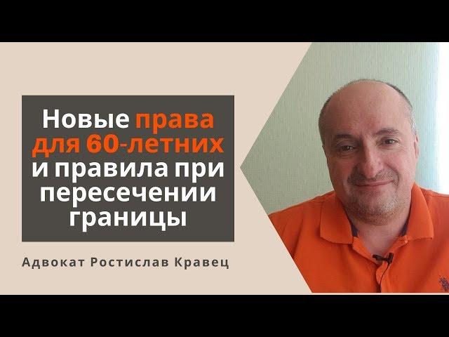 Новые права для 60-летних и правила при пересечении границы | Адвокат Ростислав Кравец