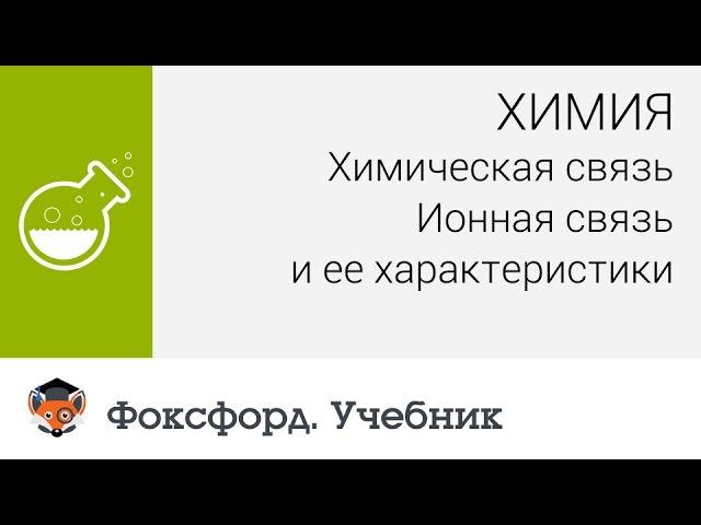 Химия. Химическая связь. Ионная связь и ее характеристики. Центр онлайн-обучения «Фоксфорд»