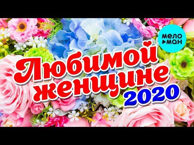 Любимой женщине 2020 (Любимые песни для самых красивых и желанных)