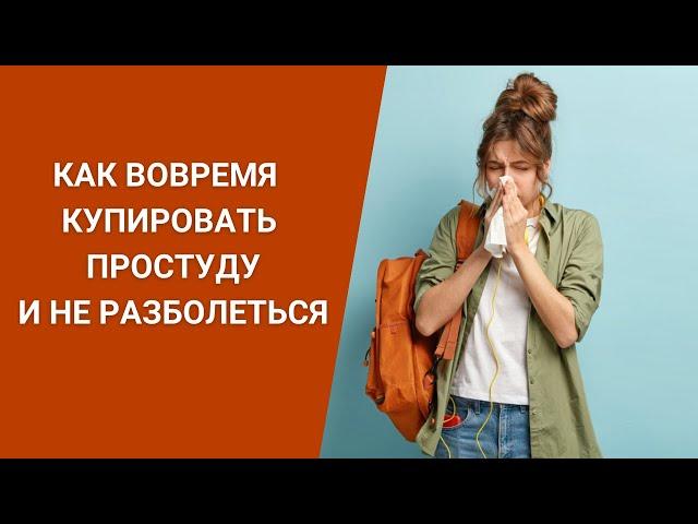 КАК ВОВРЕМЯ КУПИРОВАТЬ ПРОСТУДУ И НЕ РАЗБОЛЕТЬСЯ