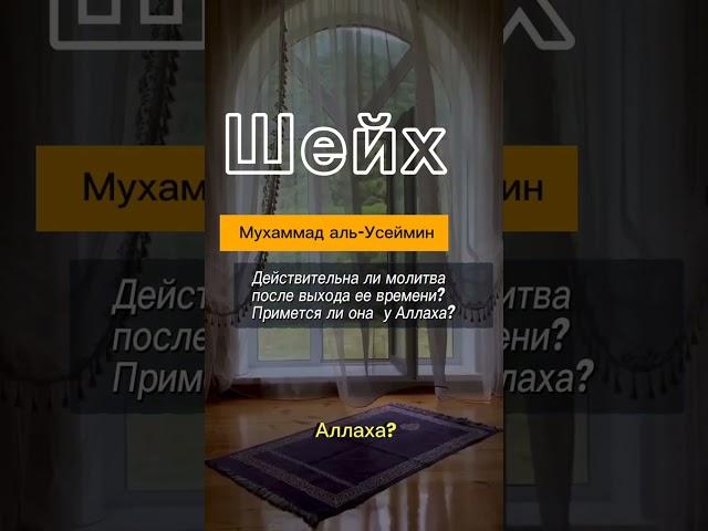 Шейх Мухаммад аль-Усеймин.Действительна ли молитва после выхода ее времени?Примется ли она у Аллаха?