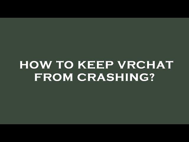 How to keep vrchat from crashing?