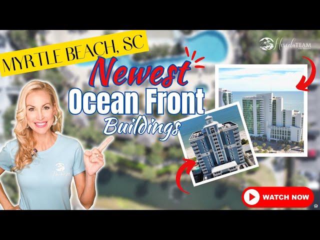 NEWEST Ocean FRONT Condos Buildings - MYRTLE BEACH SC