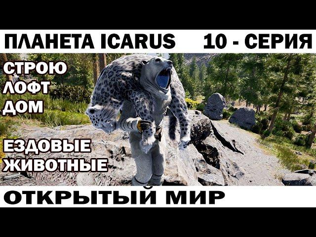 Строим дом лофт и ездовые животные - ВЫЖИВАНИЕ НА ПЛАНЕТЕ ICARUS  ОТКРЫТЫЙ МИР 10 СЕРИЯ #ikarus