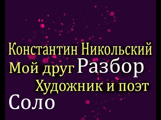 Константин Никольский Мой Друг художник и поэт Разбор подробный соло гитары