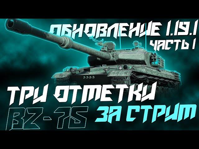 Я Вернулся! Три Отметки за Стрим на BZ-75! Обновление 1.19.1  3ОЗС (Часть1)