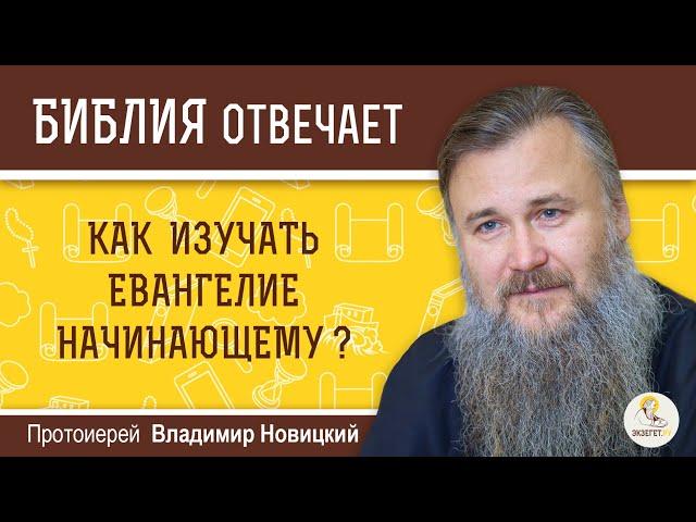 Как изучать Евангелие начинающему?  Библия отвечает. Протоиерей Владимир Новицкий