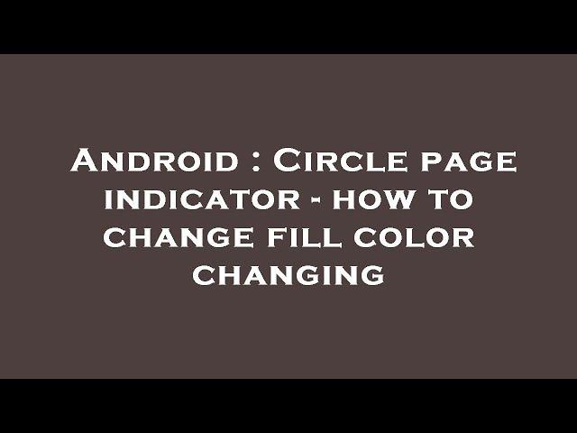 Android : Circle page indicator - how to change fill color changing