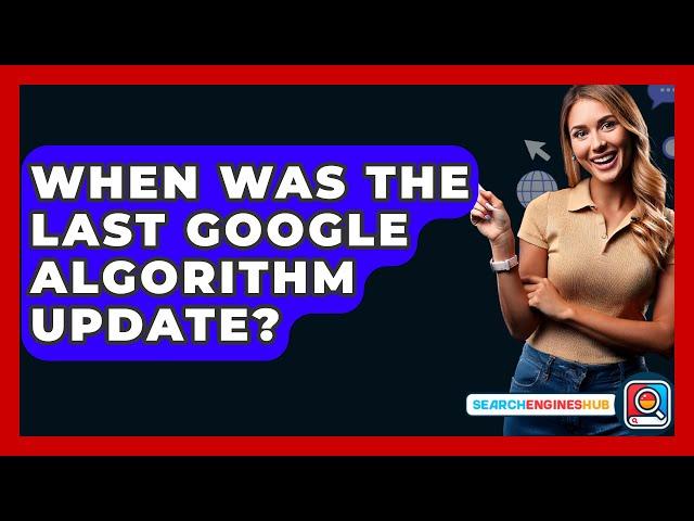 When Was The Last Google Algorithm Update? - SearchEnginesHub.com