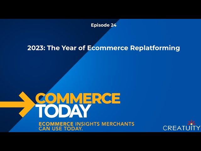 2023: The Year of Ecommerce Re-Platforming - Commerce Today Episode 24