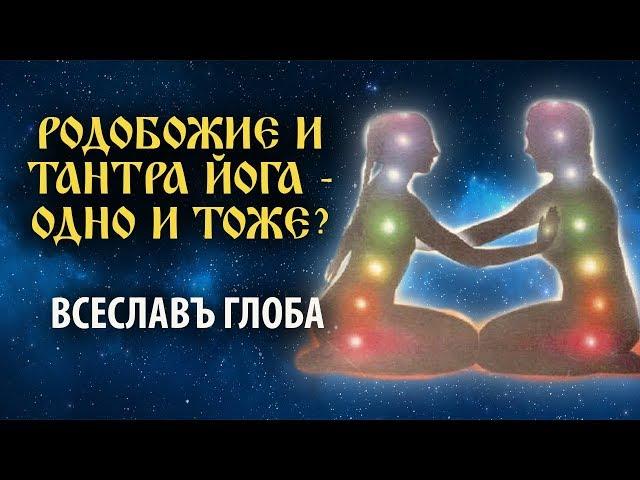 Родобожие и Тантра Йога - одно и тоже? Всеславъ Глоба.