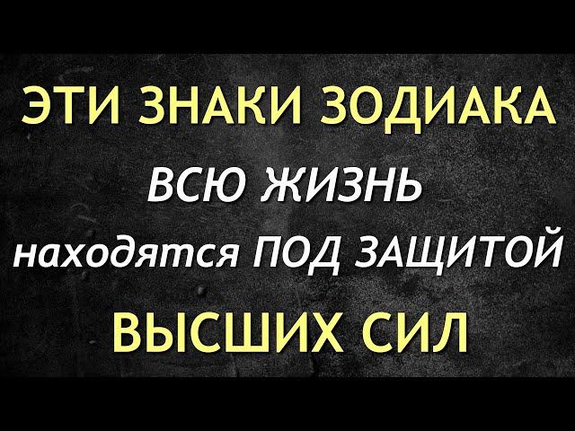 3 ЗНАКА ЗОДИАКА, которые НАХОДЯТСЯ ПОД ПОКРОВИТЕЛЬСТВОМ ВЫСШИХ СИЛ!!!