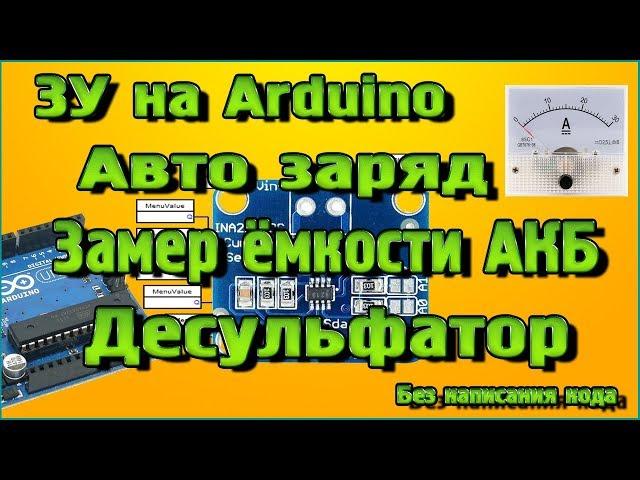 Зарядное устройство на Ардуино - Авто заряд, Замер ёмкости АКБ, Десульфатор