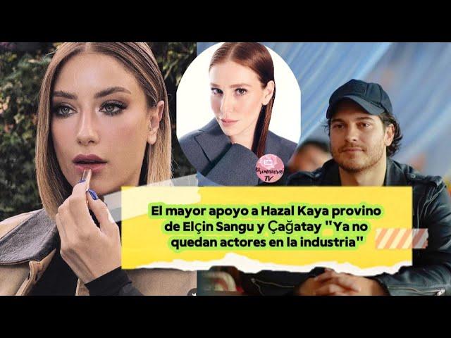 El mayor apoyo a Hazal Kaya provino de Elcin Sangu y Cagatay "Ya no quedan actores en la industria"