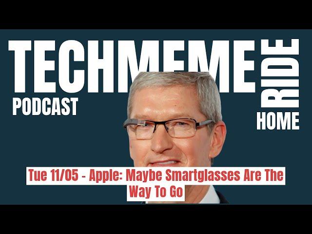 Tue 11/05 – Apple: Maybe Smartglasses Are The Way To Go | Techmeme Ride Home Podcast