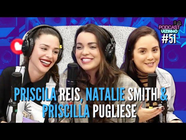 PRISCILA REIS, NATALIE SMITH & PRISCILLA PUGLIESE - Podcast Vizinho #51